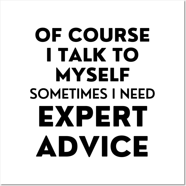 Of Course I Talk To Myself. Sometimes I Need Expert Advice. Funny Sarcastic Saying For All The Experts Out There Wall Art by That Cheeky Tee